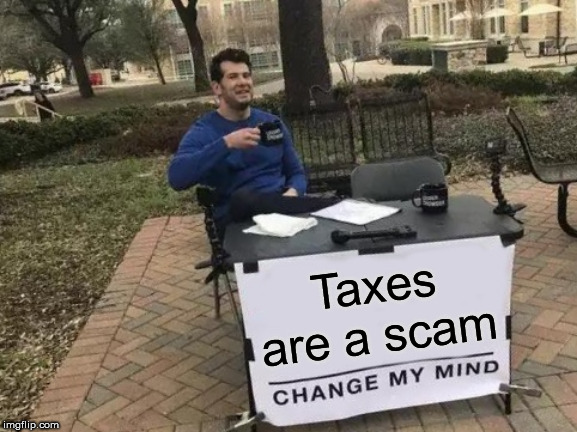 Change My Mind | Taxes are a scam | image tagged in memes,change my mind,tax,taxes,scam,scams | made w/ Imgflip meme maker