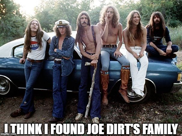 Black Oak Arkansas | I THINK I FOUND JOE DIRT'S FAMILY | image tagged in memes,joe dirt,redneck | made w/ Imgflip meme maker