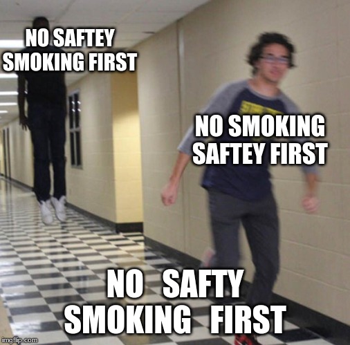 Floating Nigga | NO SAFTEY SMOKING FIRST; NO SMOKING SAFTEY FIRST; NO   SAFTY
SMOKING   FIRST | image tagged in floating nigga | made w/ Imgflip meme maker