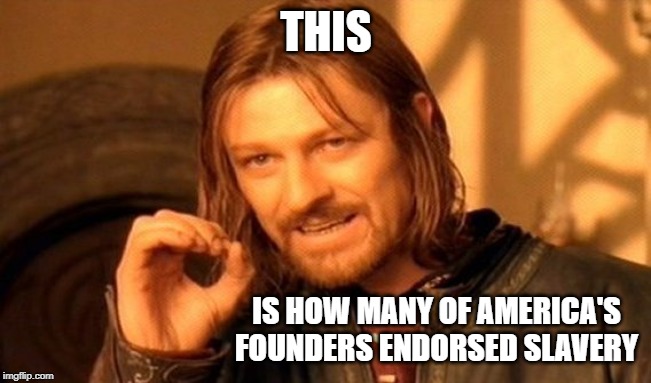 One Does Not Simply | THIS; IS HOW MANY OF AMERICA'S FOUNDERS ENDORSED SLAVERY | image tagged in memes,one does not simply | made w/ Imgflip meme maker