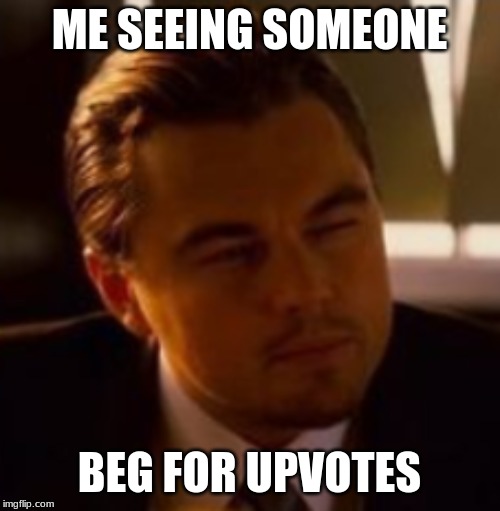 ME SEEING SOMEONE BEG FOR UPVOTES | made w/ Imgflip meme maker