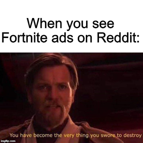 You have become the very thing you swore to destroy | When you see Fortnite ads on Reddit: | image tagged in you have become the very thing you swore to destroy | made w/ Imgflip meme maker