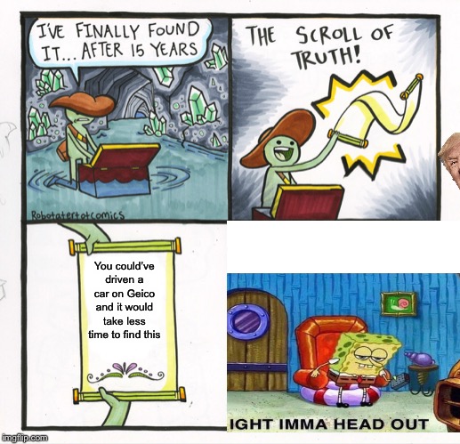 The Scroll Of Truth Meme | You could’ve driven a car on Geico and it would take less time to find this | image tagged in memes,the scroll of truth | made w/ Imgflip meme maker