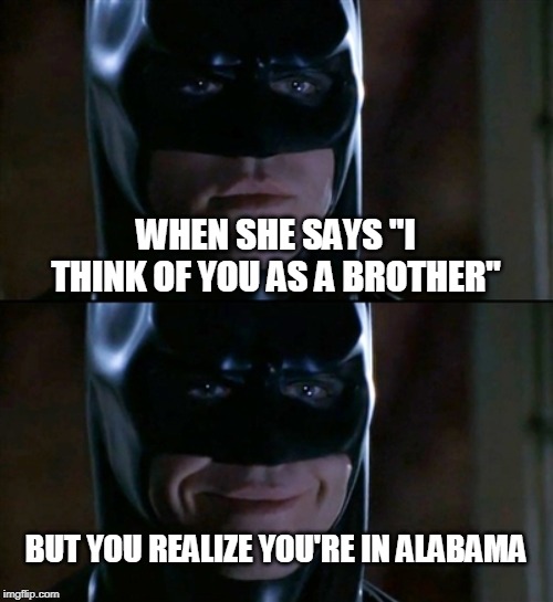 Alabama style | WHEN SHE SAYS "I THINK OF YOU AS A BROTHER"; BUT YOU REALIZE YOU'RE IN ALABAMA | image tagged in memes,batman smiles,alabama,girl | made w/ Imgflip meme maker
