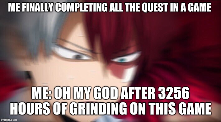Todoroki Thinking | ME FINALLY COMPLETING ALL THE QUEST IN A GAME; ME: OH MY GOD AFTER 3256 HOURS OF GRINDING ON THIS GAME | image tagged in todoroki thinking | made w/ Imgflip meme maker