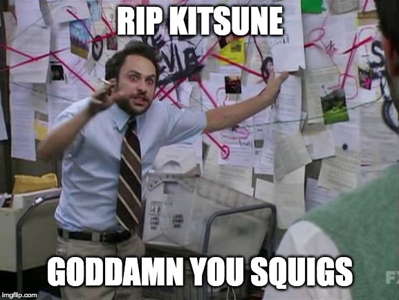 charlie conspiracy | RIP KITSUNE; GODDAMN YOU SQUIGS | image tagged in charlie conspiracy | made w/ Imgflip meme maker