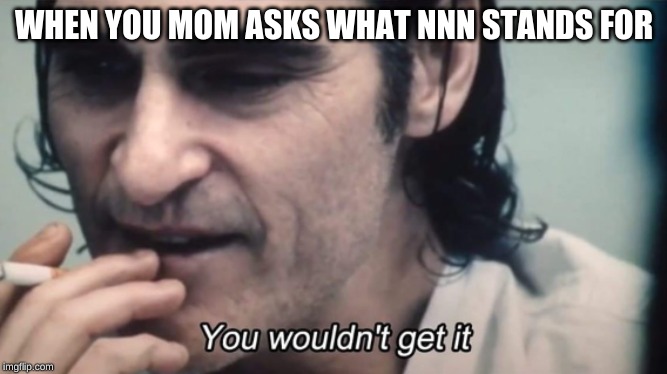 WHEN YOU MOM ASKS WHAT NNN STANDS FOR | image tagged in funny,the joker,joker,relevant | made w/ Imgflip meme maker