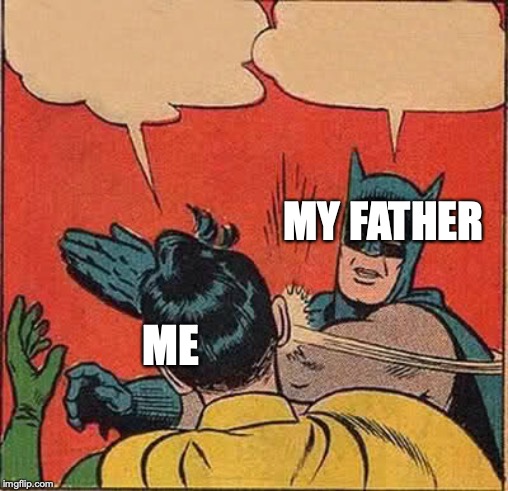 Batman Slapping Robin | MY FATHER; ME | image tagged in memes,batman slapping robin | made w/ Imgflip meme maker