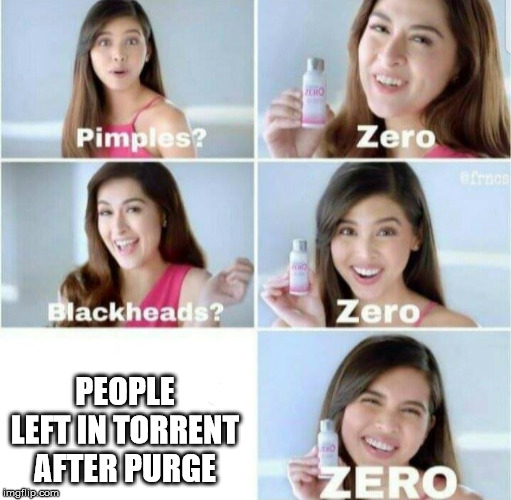 Pimples, Zero! | PEOPLE LEFT IN TORRENT AFTER PURGE | image tagged in pimples zero | made w/ Imgflip meme maker