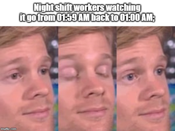 white guy blink | Night shift workers watching it go from 01:59 AM back to 01:00 AM; | image tagged in white guy blink | made w/ Imgflip meme maker