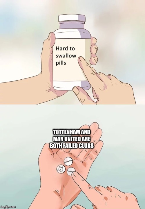 Hard To Swallow Pills | TOTTENHAM AND MAN UNITED ARE BOTH FAILED CLUBS | image tagged in memes,hard to swallow pills | made w/ Imgflip meme maker