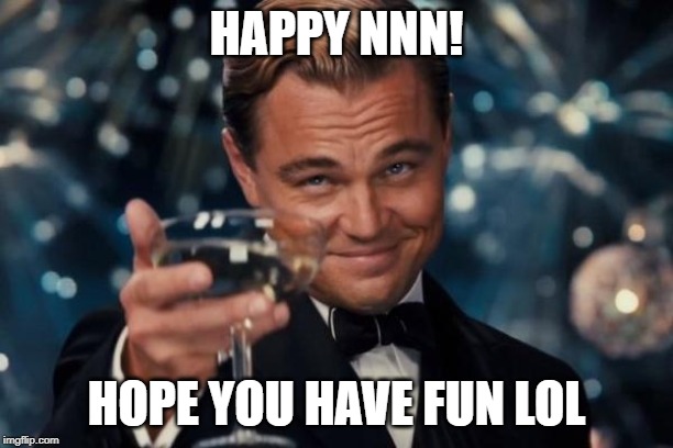 Leonardo Dicaprio Cheers | HAPPY NNN! HOPE YOU HAVE FUN LOL | image tagged in memes,leonardo dicaprio cheers | made w/ Imgflip meme maker