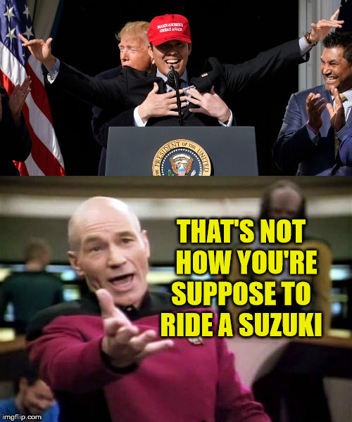 Trump Rides A Suzuki | THAT'S NOT   HOW YOU'RE SUPPOSE TO RIDE A SUZUKI | image tagged in memes,picard wtf,donald trump,national,motorcycle,one does not simply | made w/ Imgflip meme maker