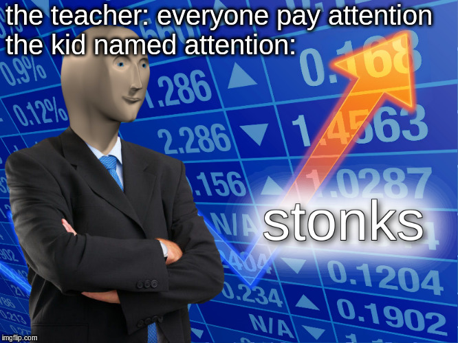 stonks | the teacher: everyone pay attention; the kid named attention: | image tagged in stonks | made w/ Imgflip meme maker