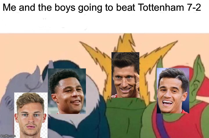 Me And The Boys | Me and the boys going to beat Tottenham 7-2 | image tagged in memes,me and the boys | made w/ Imgflip meme maker