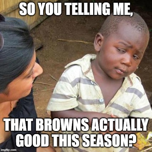 Third World Skeptical Kid | SO YOU TELLING ME, THAT BROWNS ACTUALLY GOOD THIS SEASON? | image tagged in memes,third world skeptical kid | made w/ Imgflip meme maker