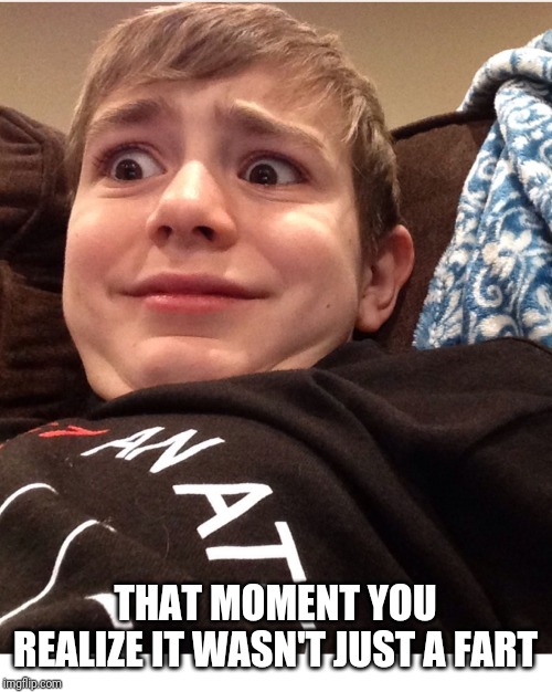 Scared face | THAT MOMENT YOU REALIZE IT WASN'T JUST A FART | image tagged in scared face | made w/ Imgflip meme maker
