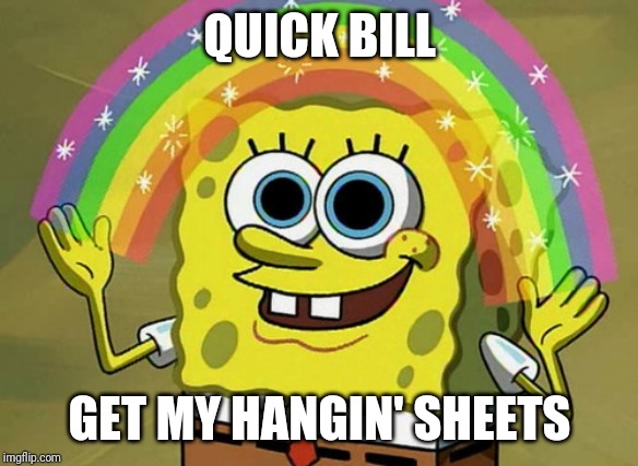 Imagination Spongebob Meme | QUICK BILL GET MY HANGIN' SHEETS | image tagged in memes,imagination spongebob | made w/ Imgflip meme maker