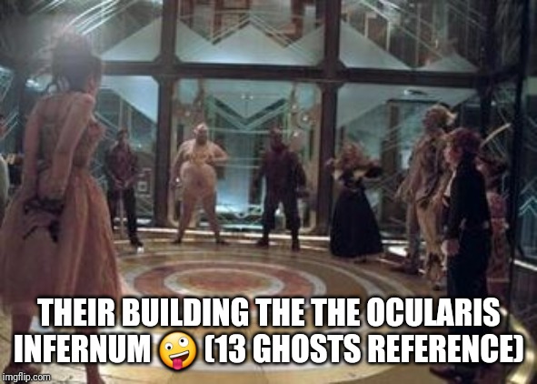 THEIR BUILDING THE THE OCULARIS INFERNUM ? (13 GHOSTS REFERENCE) | made w/ Imgflip meme maker