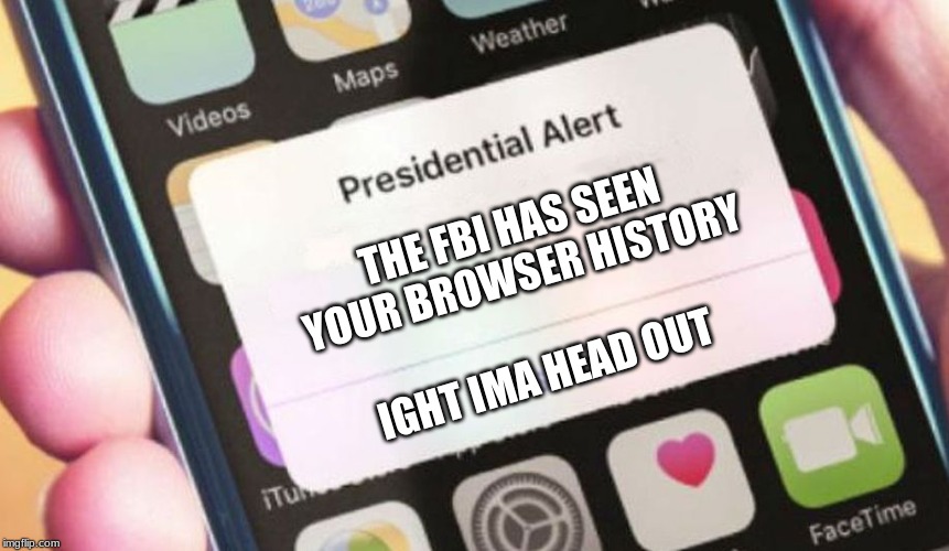 Presidential Alert | THE FBI HAS SEEN YOUR BROWSER HISTORY; IGHT IMA HEAD OUT | image tagged in memes,presidential alert | made w/ Imgflip meme maker