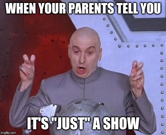 Dr Evil Laser | WHEN YOUR PARENTS TELL YOU; IT'S "JUST" A SHOW | image tagged in memes,dr evil laser | made w/ Imgflip meme maker