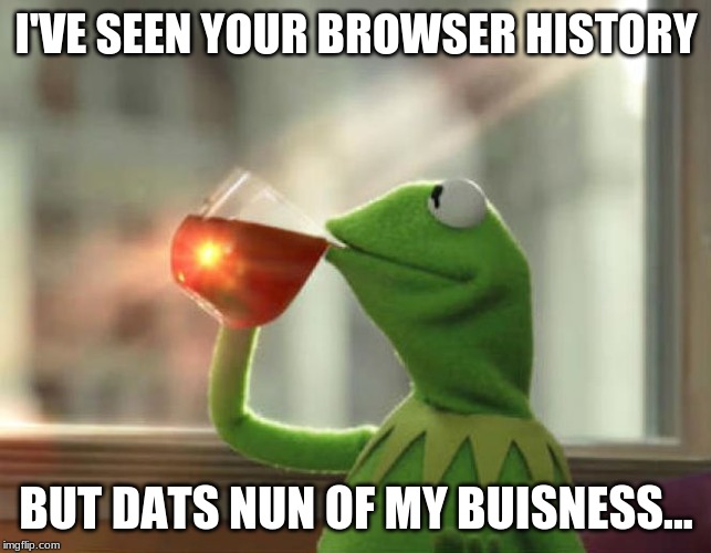 But That's None Of My Business (Neutral) Meme | I'VE SEEN YOUR BROWSER HISTORY; BUT DATS NUN OF MY BUISNESS... | image tagged in memes,but thats none of my business neutral | made w/ Imgflip meme maker
