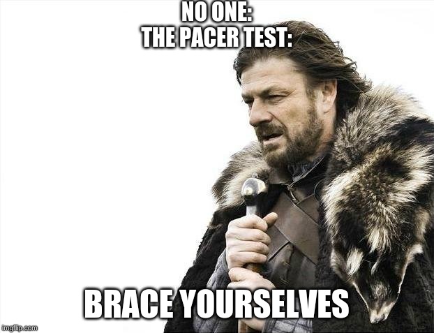 Brace Yourselves X is Coming | NO ONE:
THE PACER TEST:; BRACE YOURSELVES | image tagged in memes,brace yourselves x is coming | made w/ Imgflip meme maker