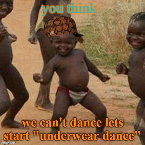 Third World Success Kid | you think; we can't dance lets start "underwear dance" | image tagged in memes,third world success kid | made w/ Imgflip meme maker