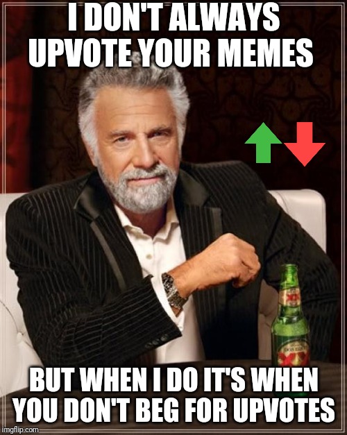 The Most Interesting Man In The World |  I DON'T ALWAYS UPVOTE YOUR MEMES; BUT WHEN I DO IT'S WHEN YOU DON'T BEG FOR UPVOTES | image tagged in memes,the most interesting man in the world | made w/ Imgflip meme maker