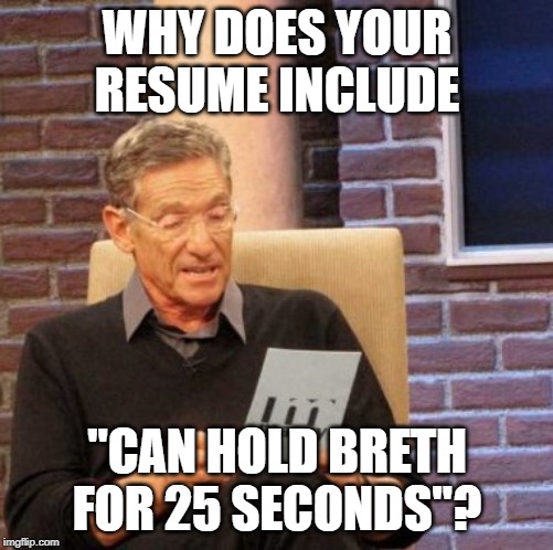 Maury Lie Detector Meme | WHY DOES YOUR RESUME INCLUDE; "CAN HOLD BRETH FOR 25 SECONDS"? | image tagged in guilty,relatable,memes,maury lie detector,true,so true memes | made w/ Imgflip meme maker