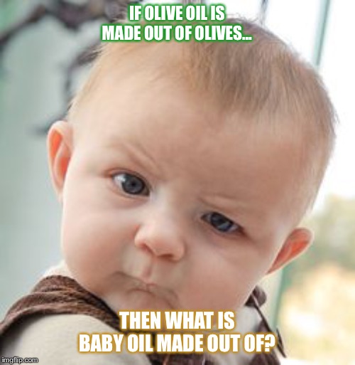 Skeptical Baby | IF OLIVE OIL IS MADE OUT OF OLIVES... THEN WHAT IS BABY OIL MADE OUT OF? | image tagged in memes,skeptical baby | made w/ Imgflip meme maker