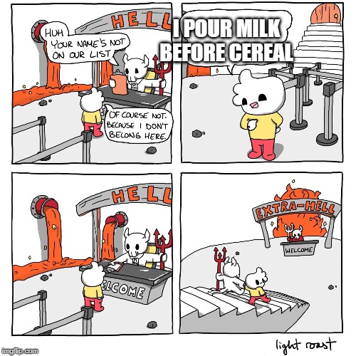 Extra-Hell | I POUR MILK BEFORE CEREAL | image tagged in extra-hell | made w/ Imgflip meme maker