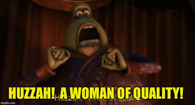 A man of quality | HUZZAH!  A WOMAN OF QUALITY! | image tagged in a man of quality | made w/ Imgflip meme maker