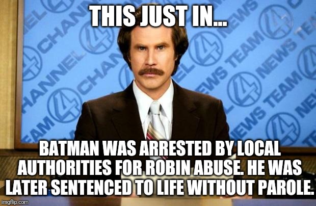 BREAKING NEWS | THIS JUST IN... BATMAN WAS ARRESTED BY LOCAL AUTHORITIES FOR ROBIN ABUSE. HE WAS LATER SENTENCED TO LIFE WITHOUT PAROLE. | image tagged in breaking news | made w/ Imgflip meme maker