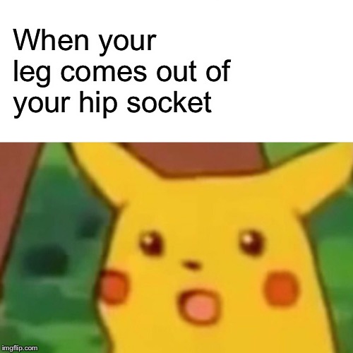 Surprised Pikachu Meme | When your leg comes out of your hip socket | image tagged in memes,surprised pikachu | made w/ Imgflip meme maker