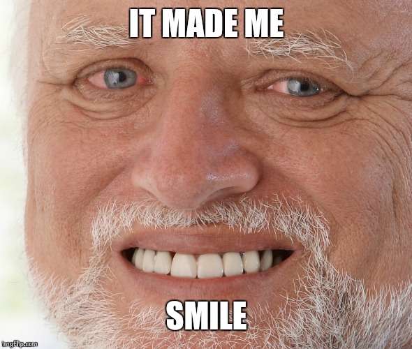 Hide the Pain Harold | IT MADE ME SMILE | image tagged in hide the pain harold | made w/ Imgflip meme maker
