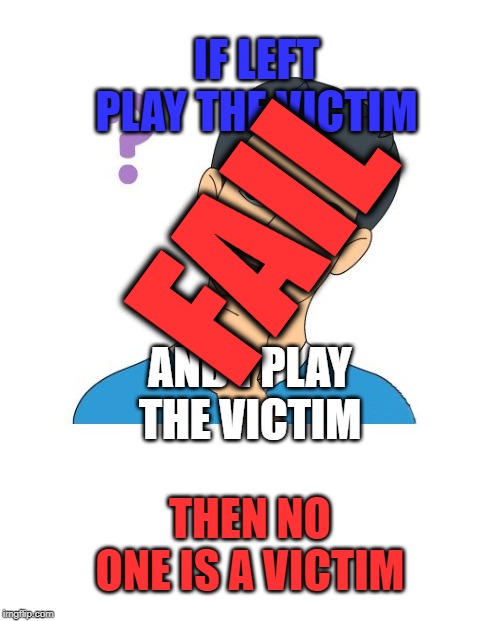 IF LEFT PLAY THE VICTIM AND I PLAY THE VICTIM THEN NO ONE IS A VICTIM FAIL | made w/ Imgflip meme maker
