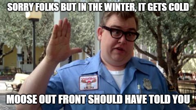Sorry Folks | SORRY FOLKS BUT IN THE WINTER, IT GETS COLD; MOOSE OUT FRONT SHOULD HAVE TOLD YOU | image tagged in sorry folks | made w/ Imgflip meme maker