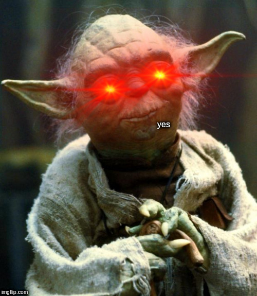 Star Wars Yoda | yes | image tagged in memes,star wars yoda | made w/ Imgflip meme maker