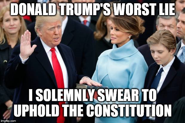 Donald Trump Swearing In | DONALD TRUMP'S WORST LIE I SOLEMNLY SWEAR TO UPHOLD THE CONSTITUTION | image tagged in donald trump swearing in | made w/ Imgflip meme maker