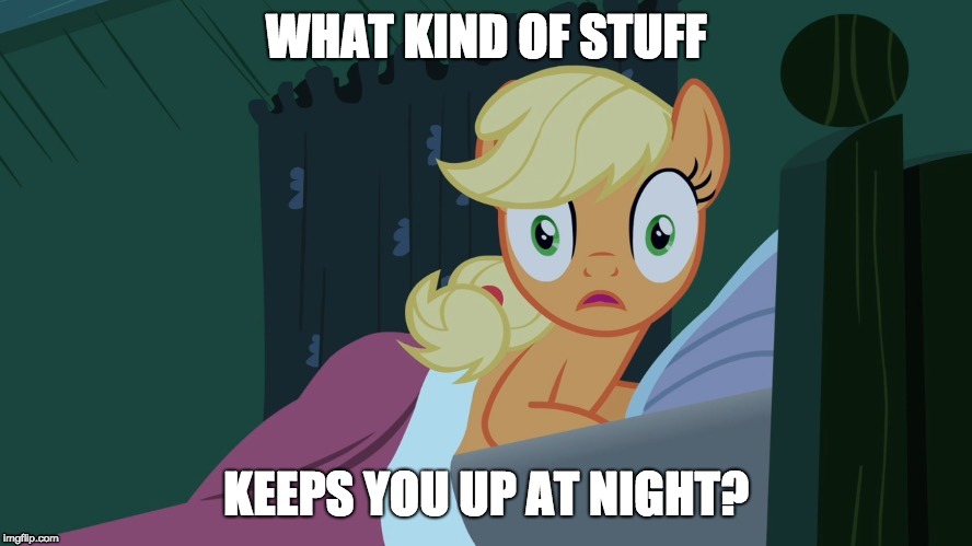 What keeps you up at night? | WHAT KIND OF STUFF; KEEPS YOU UP AT NIGHT? | image tagged in applejack shocked in bed,memes,sleep,late night | made w/ Imgflip meme maker
