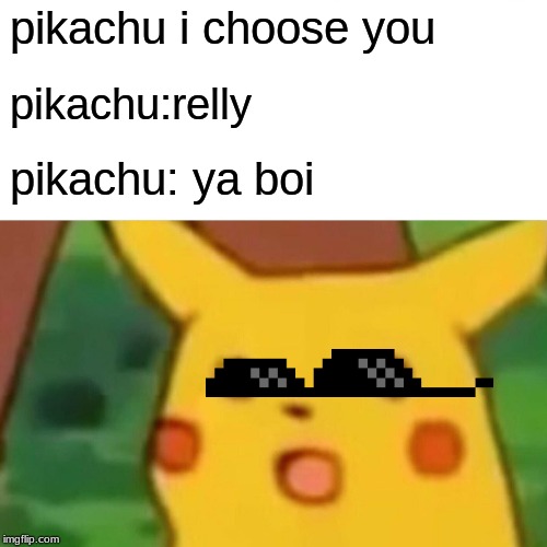 Surprised Pikachu | pikachu i choose you; pikachu:relly; pikachu: ya boi | image tagged in memes,surprised pikachu | made w/ Imgflip meme maker