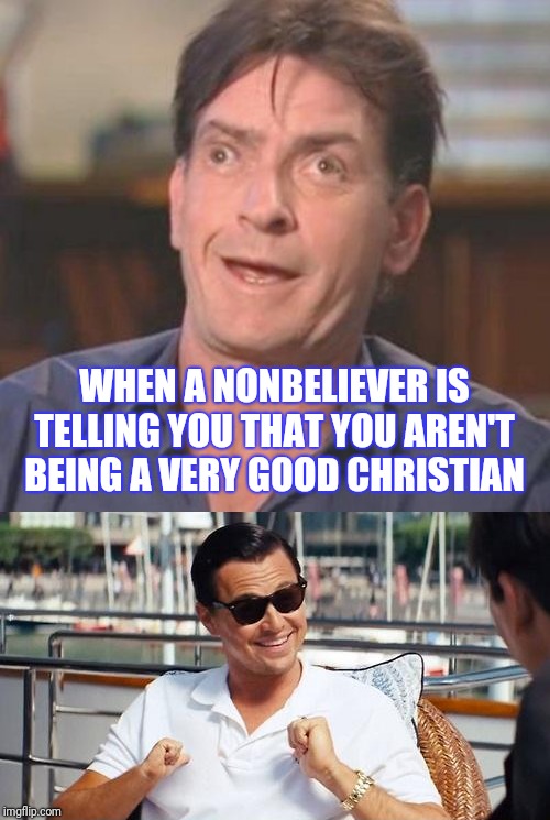 WHEN A NONBELIEVER IS TELLING YOU THAT YOU AREN'T BEING A VERY GOOD CHRISTIAN | image tagged in charlie sheen derp,memes,leonardo dicaprio wolf of wall street | made w/ Imgflip meme maker