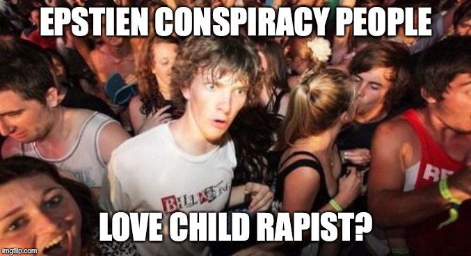 Sudden Clarity Clarence Meme | EPSTIEN CONSPIRACY PEOPLE; LOVE CHILD RAPIST? | image tagged in memes,sudden clarity clarence | made w/ Imgflip meme maker
