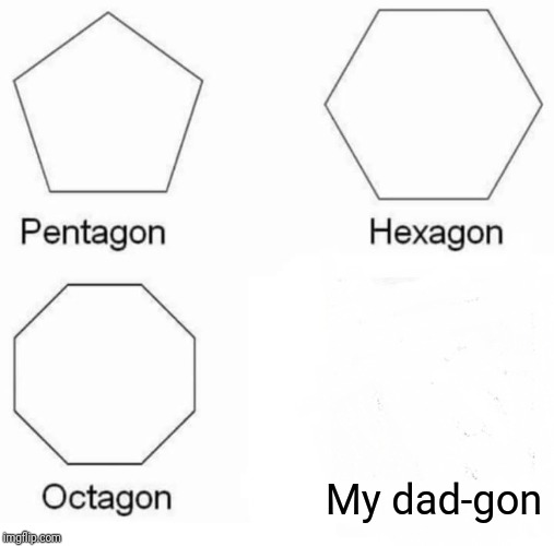 Pentagon Hexagon Octagon Meme | My dad-gon | image tagged in memes,pentagon hexagon octagon | made w/ Imgflip meme maker