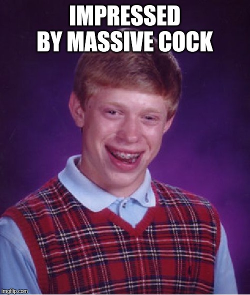 Bad Luck Brian Meme | IMPRESSED BY MASSIVE COCK | image tagged in memes,bad luck brian | made w/ Imgflip meme maker