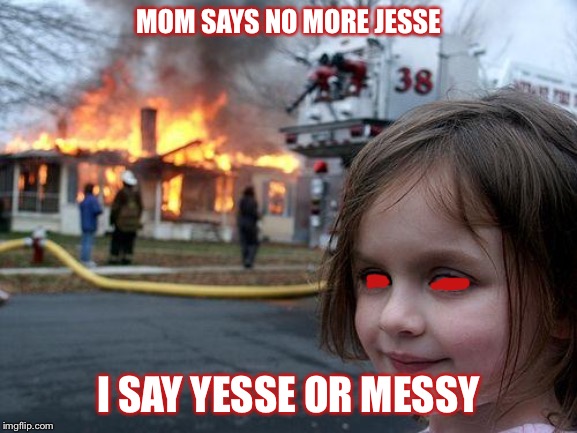 Disaster Girl | MOM SAYS NO MORE JESSE; I SAY YESSE OR MESSY | image tagged in memes,disaster girl | made w/ Imgflip meme maker