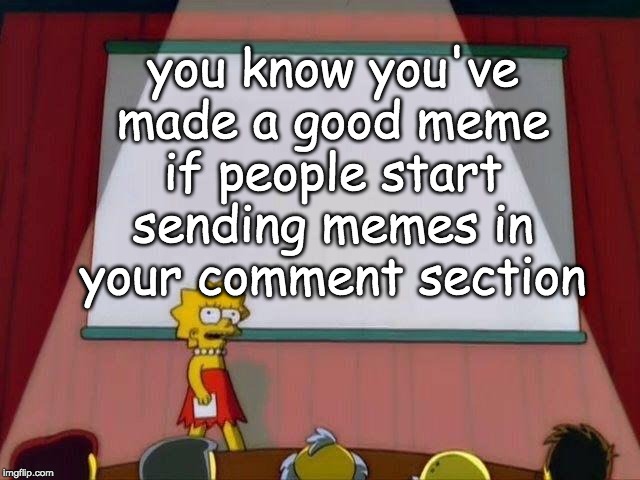 Lisa Simpson's Presentation | you know you've made a good meme
if people start sending memes in your comment section | image tagged in lisa simpson's presentation | made w/ Imgflip meme maker