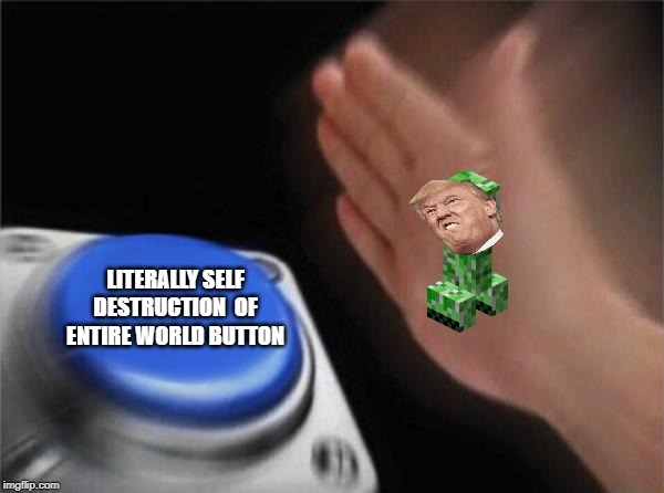 Blank Nut Button | CREEPERS; LITERALLY SELF DESTRUCTION  OF ENTIRE WORLD BUTTON | image tagged in memes,blank nut button | made w/ Imgflip meme maker
