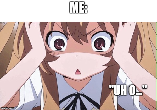 anime realization | ME: "UH O..." | image tagged in anime realization | made w/ Imgflip meme maker